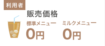 利用者側：販売価格 標準メニュー0円、ミルクメニュー0円